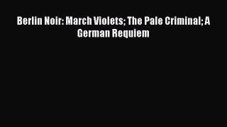 PDF Berlin Noir: March Violets The Pale Criminal A German Requiem Free Books