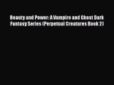 Download Beauty and Power: A Vampire and Ghost Dark Fantasy Series (Perpetual Creatures Book
