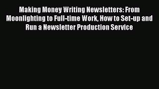 Download Making Money Writing Newsletters: From Moonlighting to Full-time Work How to Set-up