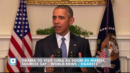 Obama to Visit Cuba as Soon as March, Sources Say 