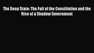 Download The Deep State: The Fall of the Constitution and the Rise of a Shadow Government