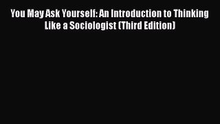 Download You May Ask Yourself: An Introduction to Thinking Like a Sociologist (Third Edition)