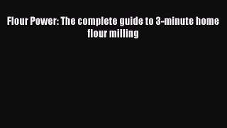 Download Flour Power: The complete guide to 3-minute home flour milling PDF Online