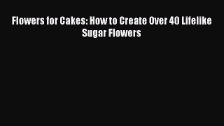 Read Flowers for Cakes: How to Create Over 40 Lifelike Sugar Flowers Ebook Free