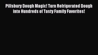 Read Pillsbury Dough Magic! Turn Refrigerated Dough into Hundreds of Tasty Family Favorites!