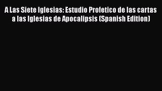 Download A Las Siete Iglesias: Estudio Profetico de las cartas a las Iglesias de Apocalipsis