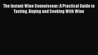 Read The Instant Wine Connoisseur: A Practical Guide to Tasting Buying and Cooking With Wine