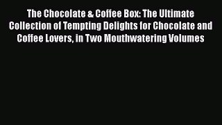 Download The Chocolate & Coffee Box: The Ultimate Collection of Tempting Delights for Chocolate