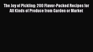 Read The Joy of Pickling: 200 Flavor-Packed Recipes for All Kinds of Produce from Garden or
