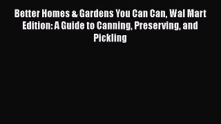 Read Better Homes & Gardens You Can Can Wal Mart Edition: A Guide to Canning Preserving and