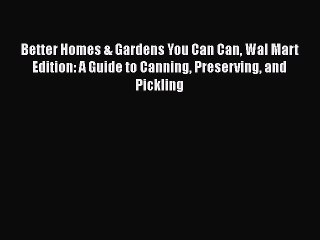 Read Better Homes & Gardens You Can Can Wal Mart Edition: A Guide to Canning Preserving and