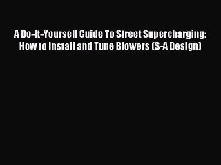 Download A Do-It-Yourself Guide To Street Supercharging: How to Install and Tune Blowers (S-A