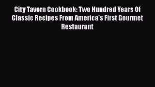 Read City Tavern Cookbook: Two Hundred Years Of Classic Recipes From America's First Gourmet