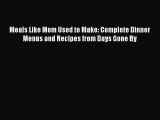 Read Meals Like Mom Used to Make: Complete Dinner Menus and Recipes from Days Gone By PDF Online