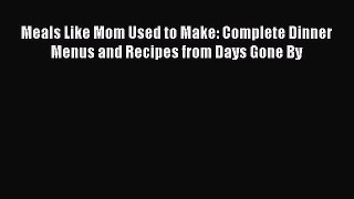 Read Meals Like Mom Used to Make: Complete Dinner Menus and Recipes from Days Gone By PDF Online