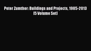 Read Peter Zumthor: Buildings and Projects 1985-2013 [5 Volume Set] Ebook Online