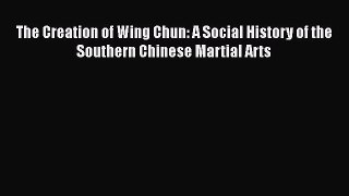 PDF The Creation of Wing Chun: A Social History of the Southern Chinese Martial Arts Free Books