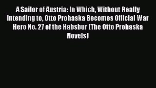 Download A Sailor of Austria: In Which Without Really Intending to Otto Prohaska Becomes Official