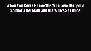 Read When You Come Home: The True Love Story of a Soldier's Heroism and His Wife's Sacrifice