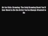 PDF Art for Kids: Drawing: The Only Drawing Book You'll Ever Need to Be the Artist You've Always
