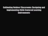 Read Cultivating Outdoor Classrooms: Designing and Implementing Child-Centered Learning Environments