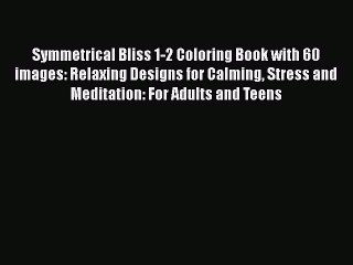 Read Symmetrical Bliss 1-2 Coloring Book with 60 images: Relaxing Designs for Calming Stress