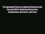 Read A Programmed Course in Anxiety Reduction and Courage Skills: Reducing Obsessions Compulsions