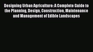 Download Designing Urban Agriculture: A Complete Guide to the Planning Design Construction