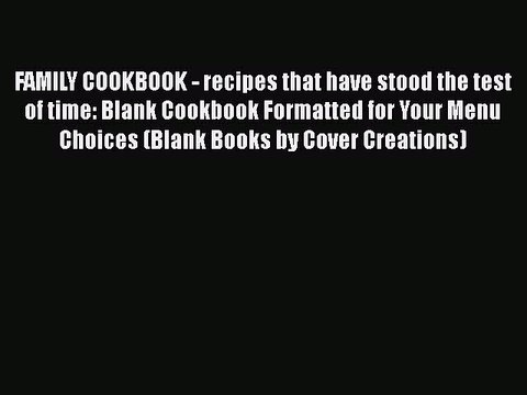 Read FAMILY COOKBOOK - recipes that have stood the test of time: Blank Cookbook Formatted for