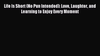 Read Life Is Short (No Pun Intended): Love Laughter and Learning to Enjoy Every Moment Ebook