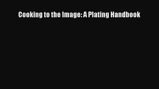 Read Cooking to the Image: A Plating Handbook PDF Online