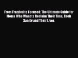 Read From Frazzled to Focused: The Ultimate Guide for Moms Who Want to Reclaim Their Time Their