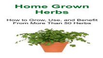 Home Grown Herbs  How to Grow  Use  and Benefit From More Than 50 Herbs  Herbs  Herbal Methods