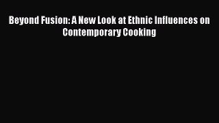 Download Beyond Fusion: A New Look at Ethnic Influences on Contemporary Cooking PDF Free