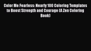 Read Color Me Fearless: Nearly 100 Coloring Templates to Boost Strength and Courage (A Zen