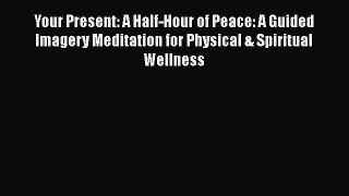 Read Your Present: A Half-Hour of Peace: A Guided Imagery Meditation for Physical & Spiritual