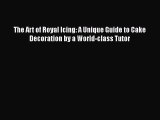 PDF The Art of Royal Icing: A Unique Guide to Cake Decoration by a World-class Tutor Free Books