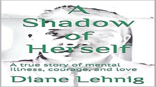 A Shadow of Herself  A true story of mental illness  courage  and love