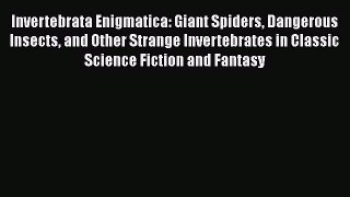 PDF Invertebrata Enigmatica: Giant Spiders Dangerous Insects and Other Strange Invertebrates