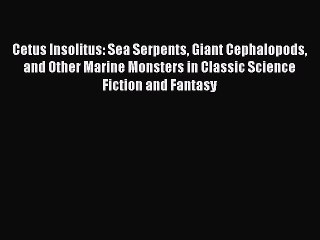 PDF Cetus Insolitus: Sea Serpents Giant Cephalopods and Other Marine Monsters in Classic Science