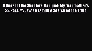 Read A Guest at the Shooters' Banquet: My Grandfather's SS Past My Jewish Family A Search for