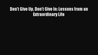 Download Don't Give Up Don't Give In: Lessons from an Extraordinary Life Ebook Online