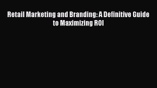 [PDF] Retail Marketing and Branding: A Definitive Guide to Maximizing ROI Read Full Ebook