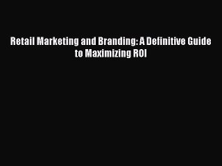 [PDF] Retail Marketing and Branding: A Definitive Guide to Maximizing ROI Read Full Ebook