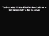 [PDF] The Key to the C-Suite: What You Need to Know to Sell Successfully to Top Executives
