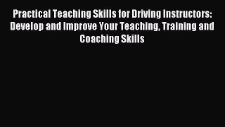 Download Practical Teaching Skills for Driving Instructors: Develop and Improve Your Teaching