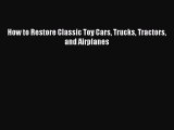 Read How to Restore Classic Toy Cars Trucks Tractors and Airplanes Ebook Free