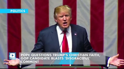 Pope questions Trump's Christian faith, GOP candidate blasts 'disgraceful' comment