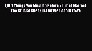 Read 1001 Things You Must Do Before You Get Married: The Crucial Checklist for Men About Town