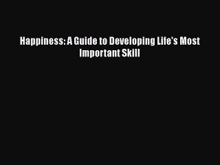 Read Happiness: A Guide to Developing Life's Most Important Skill Ebook Free
